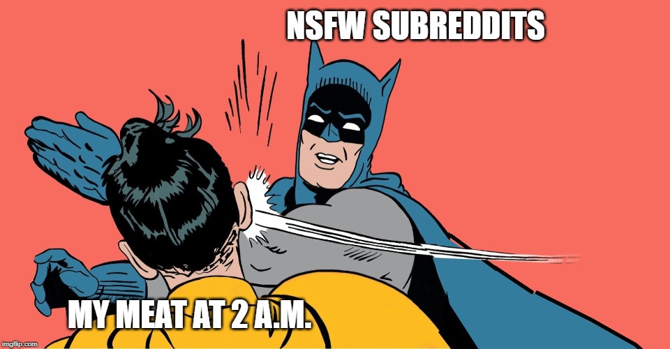 Batman Smacking Robin | NSFW SUBREDDITS; MY MEAT AT 2 A.M. | image tagged in batman smacking robin | made w/ Imgflip meme maker