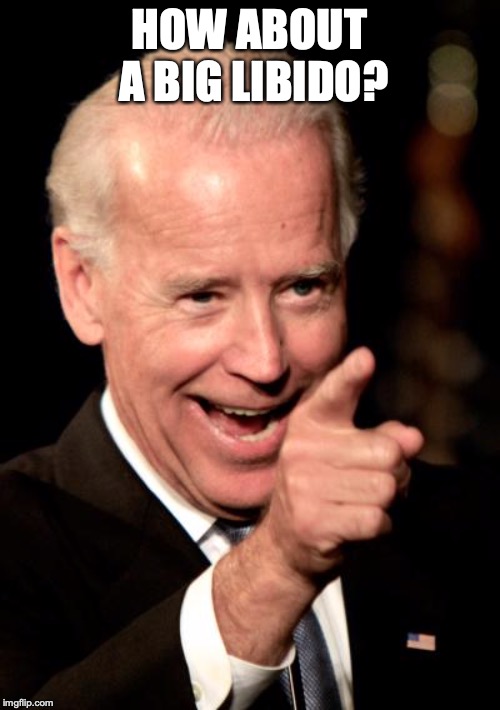 Smilin Biden Meme | HOW ABOUT A BIG LIBIDO? | image tagged in memes,smilin biden | made w/ Imgflip meme maker