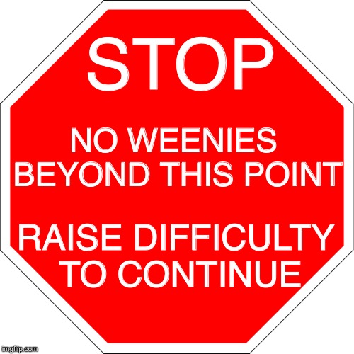 Essentially when games do something like this... | STOP; NO WEENIES BEYOND THIS POINT; RAISE DIFFICULTY TO CONTINUE | image tagged in stop sign,memes | made w/ Imgflip meme maker