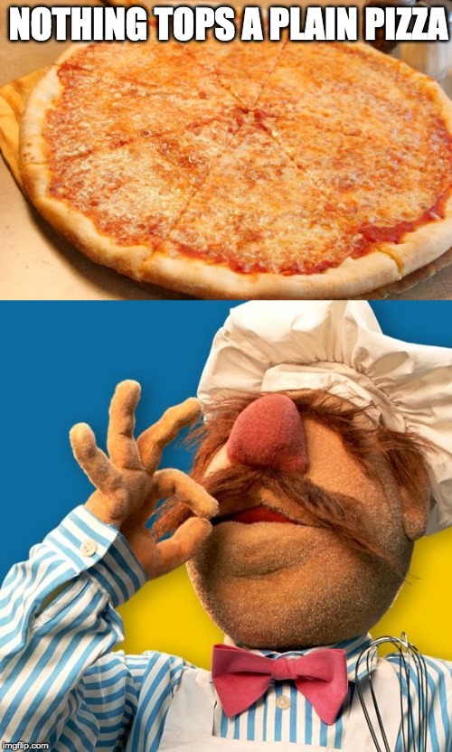 a cheesy joke |  NOTHING TOPS A PLAIN PIZZA | image tagged in swedish chef,pizza,plain,slice,delicious | made w/ Imgflip meme maker