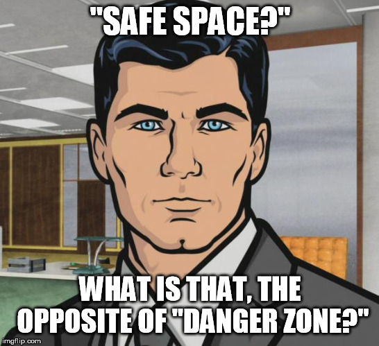 Archer | "SAFE SPACE?"; WHAT IS THAT, THE OPPOSITE OF "DANGER ZONE?" | image tagged in memes,archer,safe space,danger zone | made w/ Imgflip meme maker