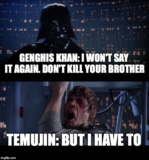 Star Wars No | GENGHIS KHAN: I WON'T SAY IT AGAIN. DON'T KILL YOUR BROTHER; TEMUJIN: BUT I HAVE TO | image tagged in memes,star wars no | made w/ Imgflip meme maker