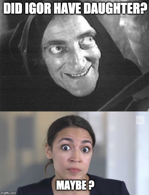 DID IGOR HAVE DAUGHTER? MAYBE ? | image tagged in igor,crazy alexandria ocasio-cortez,daughter,father | made w/ Imgflip meme maker