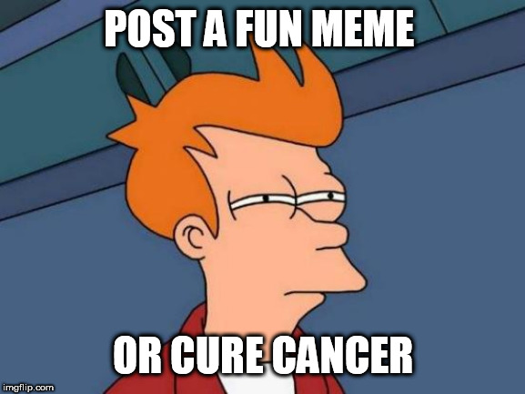 Futurama Fry Meme | POST A FUN MEME; OR CURE CANCER | image tagged in memes,futurama fry | made w/ Imgflip meme maker