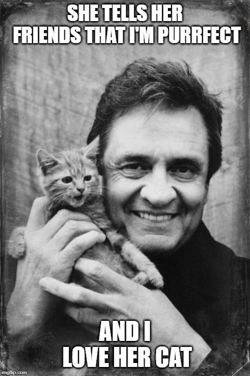 Johnny Cash Cat | SHE TELLS HER FRIENDS THAT I'M PURRFECT; AND I LOVE HER CAT | image tagged in johnny cash cat | made w/ Imgflip meme maker