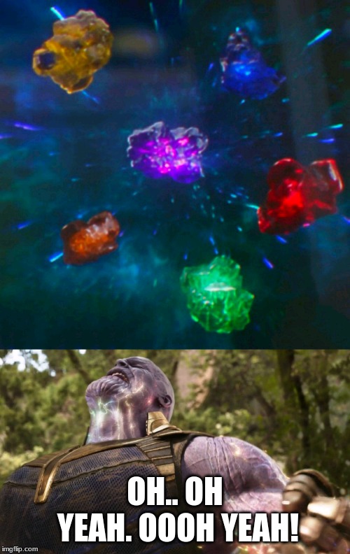 Avengers Infinity Stones Thanos | OH.. OH YEAH. OOOH YEAH! | image tagged in avengers infinity stones thanos | made w/ Imgflip meme maker