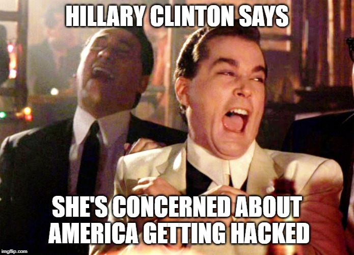 Good Fellas Hilarious | HILLARY CLINTON SAYS; SHE'S CONCERNED ABOUT AMERICA GETTING HACKED | image tagged in memes,good fellas hilarious | made w/ Imgflip meme maker