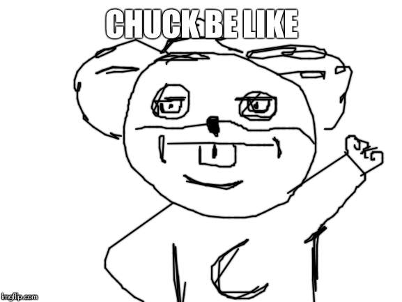 Blank White Template | CHUCK BE LIKE | image tagged in blank white template | made w/ Imgflip meme maker