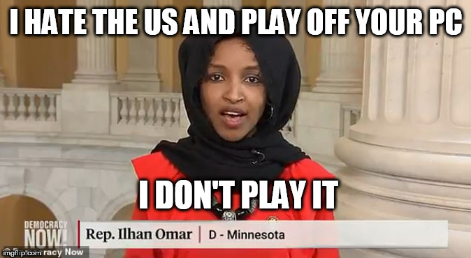 omar | I HATE THE US AND PLAY OFF YOUR PC; I DON'T PLAY IT | image tagged in omar | made w/ Imgflip meme maker