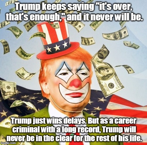 Trump Clown | Trump keeps saying "it's over, that's enough," and it never will be. Trump just wins delays. But as a career criminal with a long record, Trump will never be in the clear for the rest of his life. | image tagged in trump clown,criminal | made w/ Imgflip meme maker