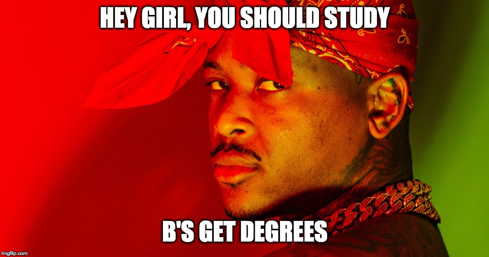 YG - Study | HEY GIRL, YOU SHOULD STUDY; B'S GET DEGREES | image tagged in yg,400,bompton,study,degree,school | made w/ Imgflip meme maker