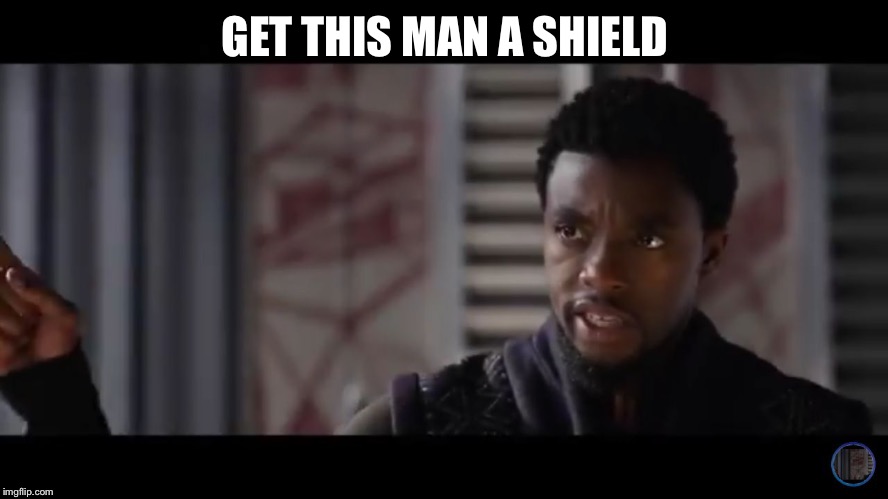 Black Panther - Get this man a shield | GET THIS MAN A SHIELD | image tagged in black panther - get this man a shield | made w/ Imgflip meme maker