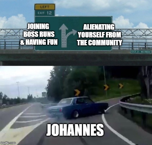 Left Exit 12 Off Ramp Meme | ALIENATING YOURSELF FROM THE COMMUNITY; JOINING BOSS RUNS & HAVING FUN; JOHANNES | image tagged in memes,left exit 12 off ramp | made w/ Imgflip meme maker