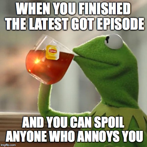 But That's None Of My Business Meme | WHEN YOU FINISHED THE LATEST GOT EPISODE; AND YOU CAN SPOIL ANYONE WHO ANNOYS YOU | image tagged in memes,but thats none of my business,kermit the frog | made w/ Imgflip meme maker