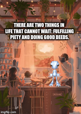 THERE ARE TWO THINGS IN LIFE THAT CANNOT WAIT: FULFILLING PIETY AND DOING GOOD DEEDS. | image tagged in gifs | made w/ Imgflip video-to-gif maker