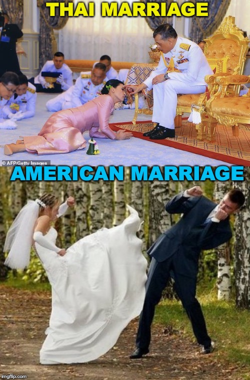 I Get A Kick Out Of You | THAI MARRIAGE; AMERICAN MARRIAGE | image tagged in marriage,thailand,america,culture,royals,domination | made w/ Imgflip meme maker