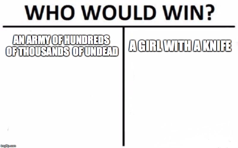 Who Would Win? | AN ARMY OF HUNDREDS OF THOUSANDS 
OF UNDEAD; A GIRL WITH A KNIFE | image tagged in memes,who would win | made w/ Imgflip meme maker