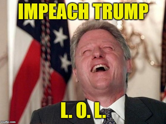 Impeach This | IMPEACH TRUMP; L. O. L. | image tagged in bill clinton laughing,impeach trump,remember when,politics lol,yeah right,funny trump meme | made w/ Imgflip meme maker