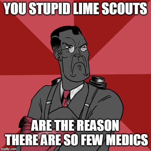 TF2 Angry medic  | YOU STUPID LIME SCOUTS ARE THE REASON THERE ARE SO FEW MEDICS | image tagged in tf2 angry medic | made w/ Imgflip meme maker