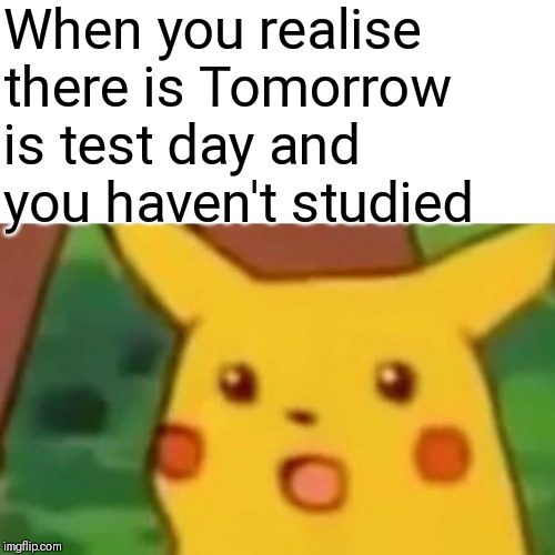Surprised Pikachu | When you realise there is Tomorrow is test day and you haven't studied | image tagged in memes,surprised pikachu | made w/ Imgflip meme maker