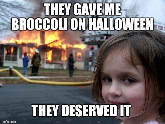 Disaster Girl | THEY GAVE ME BROCCOLI ON HALLOWEEN; THEY DESERVED IT | image tagged in memes,disaster girl | made w/ Imgflip meme maker