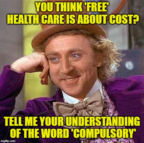 Condescending Legalese Lesson | YOU THINK 'FREE' HEALTH CARE IS ABOUT COST? TELL ME YOUR UNDERSTANDING OF THE WORD 'COMPULSORY' | image tagged in memes,creepy condescending wonka,health care,obamacare,funny memes lol,free stuff | made w/ Imgflip meme maker