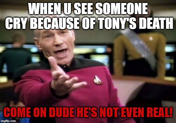Picard Wtf | WHEN U SEE SOMEONE CRY BECAUSE OF TONY'S DEATH; COME ON DUDE HE'S NOT EVEN REAL! | image tagged in memes,picard wtf | made w/ Imgflip meme maker