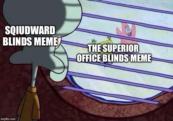 Squidward window | SQIUDWARD BLINDS MEME; THE SUPERIOR OFFICE BLINDS MEME | image tagged in squidward window | made w/ Imgflip meme maker