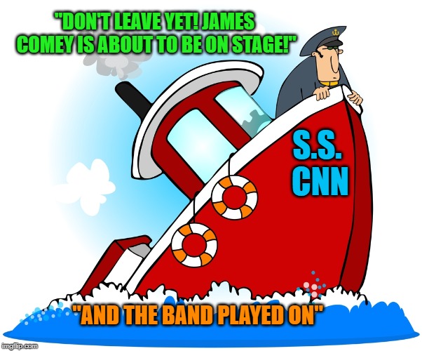 Going....going..... | "DON'T LEAVE YET! JAMES COMEY IS ABOUT TO BE ON STAGE!"; S.S. CNN; "AND THE BAND PLAYED ON" | image tagged in cnn fake news,james comey,treason | made w/ Imgflip meme maker