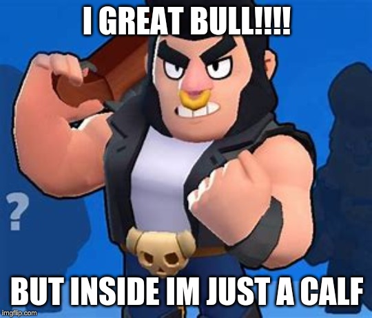Bull | I GREAT BULL!!!! BUT INSIDE IM JUST A CALF | image tagged in bull | made w/ Imgflip meme maker