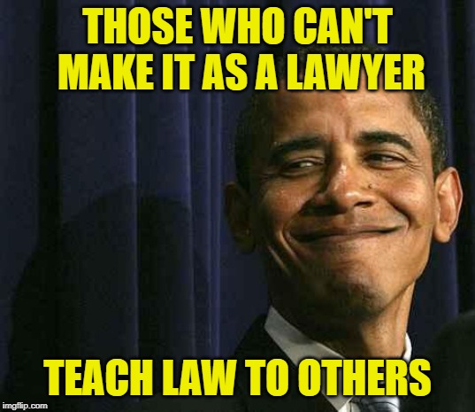 Obama: Those Who Can't | THOSE WHO CAN'T MAKE IT AS A LAWYER; TEACH LAW TO OTHERS | image tagged in obama smug face,lawyers,american politics,drain the swamp,teachers,law school | made w/ Imgflip meme maker