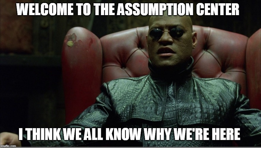 Welcome to the Matrix | WELCOME TO THE ASSUMPTION CENTER; I THINK WE ALL KNOW WHY WE'RE HERE | image tagged in welcome to the matrix | made w/ Imgflip meme maker
