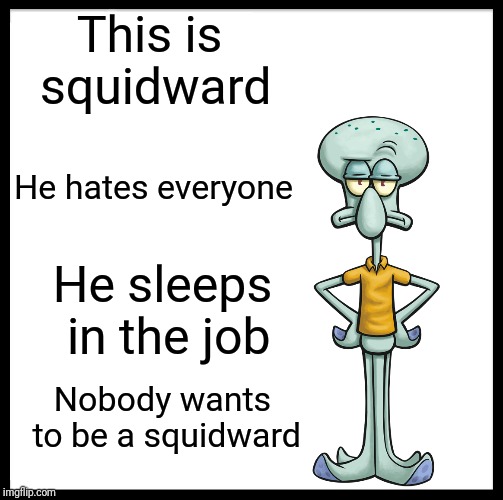 Spongebob week! April 30-May 5 | This is squidward; He hates everyone; He sleeps in the job; Nobody wants to be a squidward | image tagged in memes,be like bill,spongebob week | made w/ Imgflip meme maker