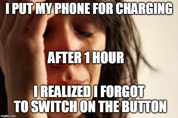 First World Problems Meme | I PUT MY PHONE FOR CHARGING; AFTER 1 HOUR; I REALIZED I FORGOT TO SWITCH ON THE BUTTON | image tagged in memes,first world problems | made w/ Imgflip meme maker