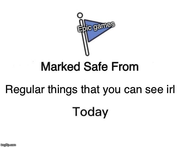 Marked Safe From | Epic games; Regular things that you can see irl | image tagged in memes,marked safe from | made w/ Imgflip meme maker
