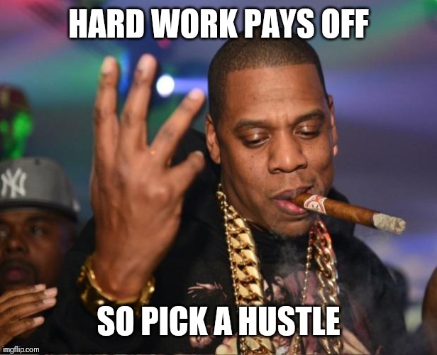 Jroc113 | HARD WORK PAYS OFF; SO PICK A HUSTLE | image tagged in jay z | made w/ Imgflip meme maker