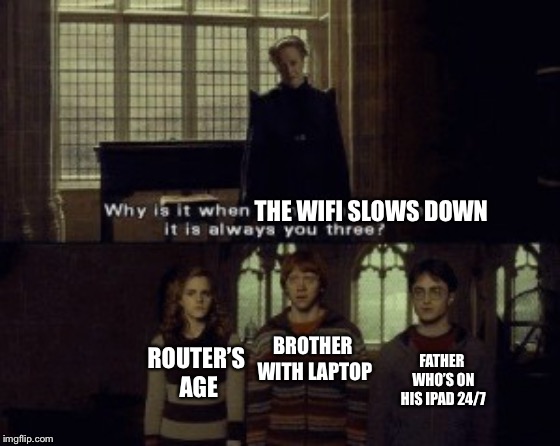 Having a family who relies on the Internet... | THE WIFI SLOWS DOWN; FATHER WHO’S ON HIS IPAD 24/7; BROTHER WITH LAPTOP; ROUTER’S AGE | image tagged in why is it when something happens it is always you three,memes,wifi | made w/ Imgflip meme maker