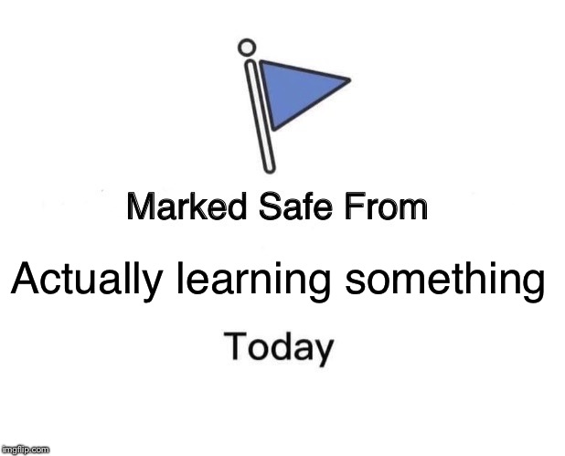 Marked Safe From | Actually learning something | image tagged in memes,marked safe from | made w/ Imgflip meme maker
