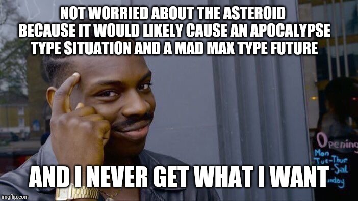 Roll Safe Think About It Meme | NOT WORRIED ABOUT THE ASTEROID BECAUSE IT WOULD LIKELY CAUSE AN APOCALYPSE TYPE SITUATION AND A MAD MAX TYPE FUTURE; AND I NEVER GET WHAT I WANT | image tagged in memes,roll safe think about it | made w/ Imgflip meme maker