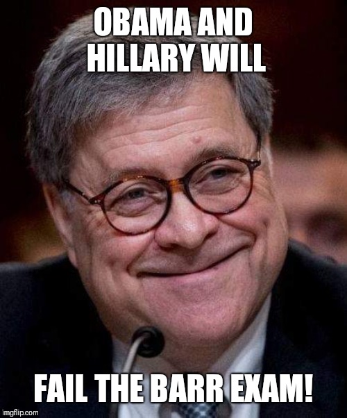 William barr | OBAMA AND HILLARY WILL; FAIL THE BARR EXAM! | image tagged in william barr | made w/ Imgflip meme maker