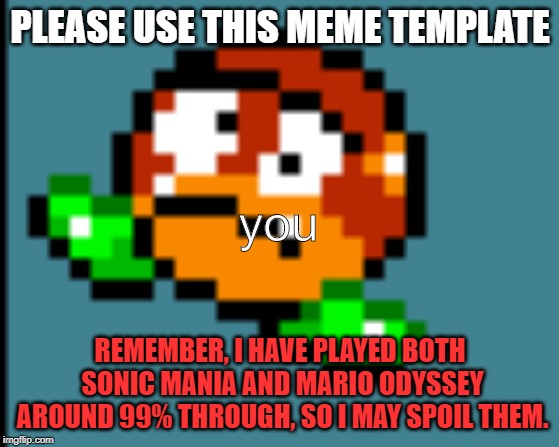 Dizzy Galoomba | PLEASE USE THIS MEME TEMPLATE; you; REMEMBER, I HAVE PLAYED BOTH SONIC MANIA AND MARIO ODYSSEY AROUND 99% THROUGH, SO I MAY SPOIL THEM. | image tagged in dizzy galoomba | made w/ Imgflip meme maker
