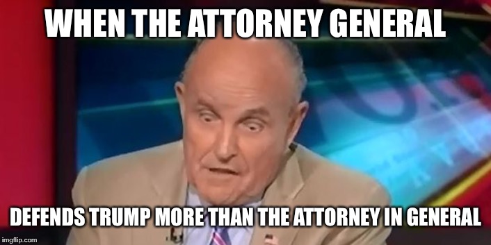 rudy guliani  | WHEN THE ATTORNEY GENERAL DEFENDS TRUMP MORE THAN THE ATTORNEY IN GENERAL | image tagged in rudy guliani | made w/ Imgflip meme maker