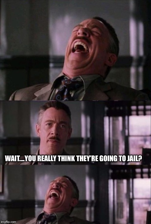 WAIT....YOU REALLY THINK THEY’RE GOING TO JAIL? | image tagged in spider man boss,j jonah jameson | made w/ Imgflip meme maker