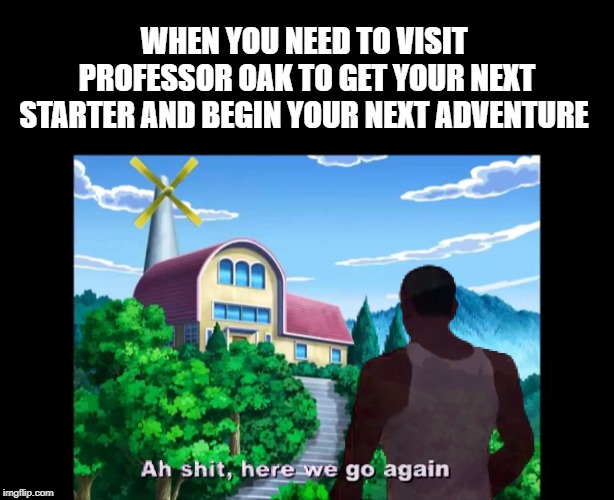 Pokemon Grove Street | WHEN YOU NEED TO VISIT PROFESSOR OAK TO GET YOUR NEXT STARTER AND BEGIN YOUR NEXT ADVENTURE | image tagged in pokemon,gta san andreas,ah shit here we go again,pokemon starter | made w/ Imgflip meme maker