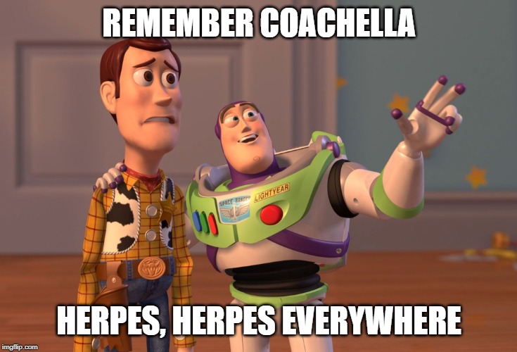 X, X Everywhere | REMEMBER COACHELLA; HERPES, HERPES EVERYWHERE | image tagged in memes,x x everywhere | made w/ Imgflip meme maker