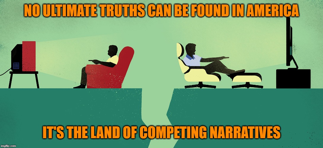 Confucius say: "Don't bother" | NO ULTIMATE TRUTHS CAN BE FOUND IN AMERICA; IT'S THE LAND OF COMPETING NARRATIVES | image tagged in fake news,narratives,you can't handle the truth | made w/ Imgflip meme maker