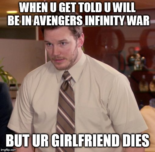 Afraid To Ask Andy Meme | WHEN U GET TOLD U WILL BE IN AVENGERS INFINITY WAR; BUT UR GIRLFRIEND DIES | image tagged in memes,afraid to ask andy | made w/ Imgflip meme maker