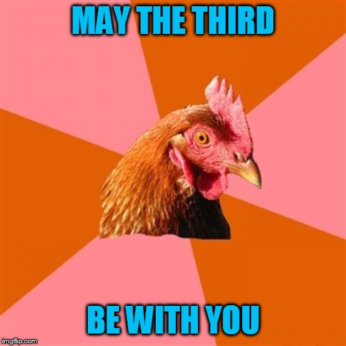 Brace yourself, star wars memes coming tomorrow! | MAY THE THIRD; BE WITH YOU | image tagged in memes,anti joke chicken | made w/ Imgflip meme maker