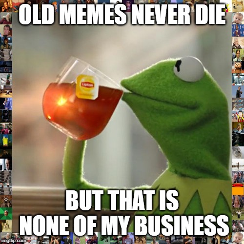 But That's None Of My Business | OLD MEMES NEVER DIE; BUT THAT IS NONE OF MY BUSINESS | image tagged in memes,but thats none of my business,kermit the frog | made w/ Imgflip meme maker