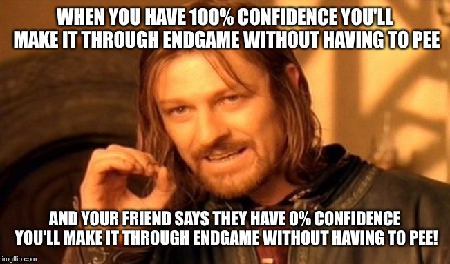 One Does Not Simply Meme | WHEN YOU HAVE 100% CONFIDENCE YOU'LL MAKE IT THROUGH ENDGAME WITHOUT HAVING TO PEE; AND YOUR FRIEND SAYS THEY HAVE 0% CONFIDENCE YOU'LL MAKE IT THROUGH ENDGAME WITHOUT HAVING TO PEE! | image tagged in memes,one does not simply | made w/ Imgflip meme maker
